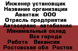 Инженер-установщик › Название организации ­ Авантаж, ООО › Отрасль предприятия ­ Автосервис, автобизнес › Минимальный оклад ­ 40 000 - Все города Работа » Вакансии   . Ростовская обл.,Ростов-на-Дону г.